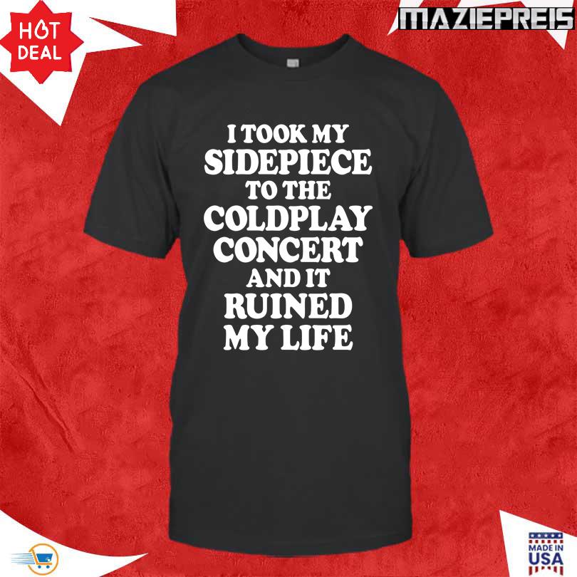I Took My Sidepiece To The Coldplay Concert And It Ruined My Life Shirt
