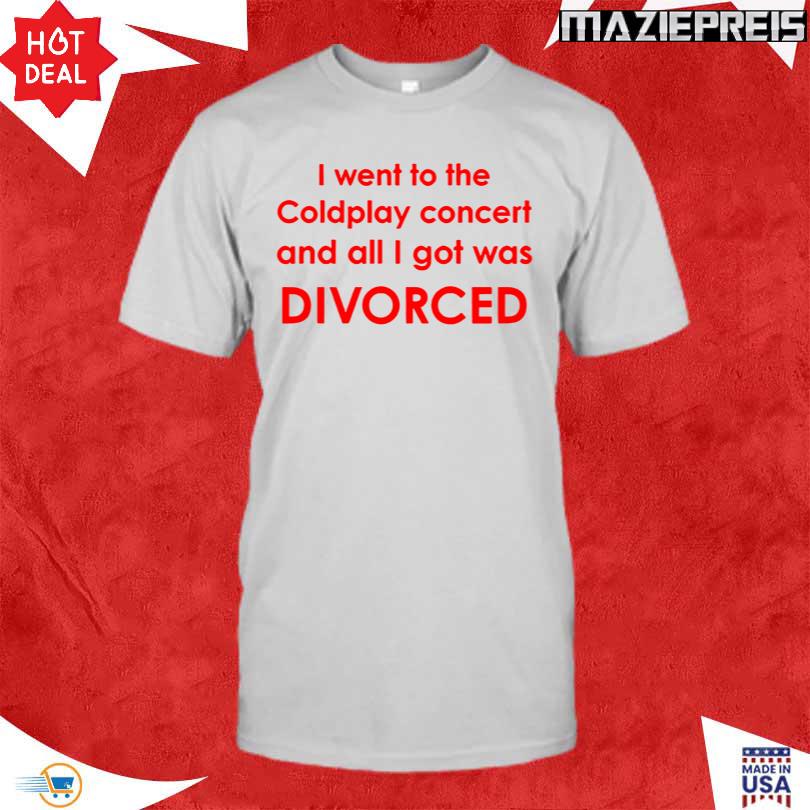 I Went To Coldplay Concert And All I Got Was Divorced Shirt