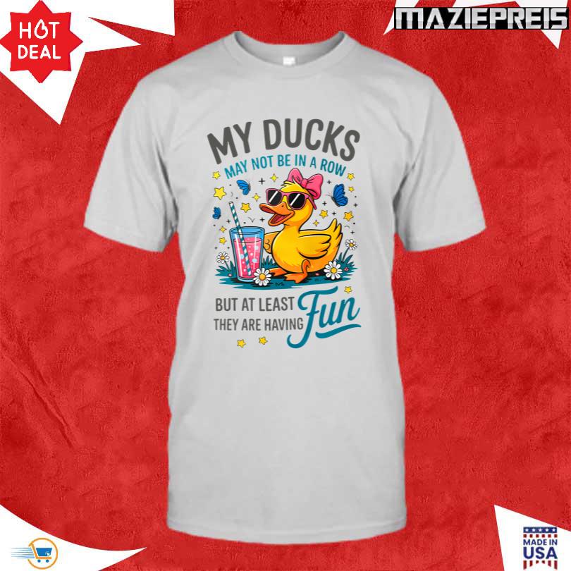 My Ducks May Not Be In A Row Shirt