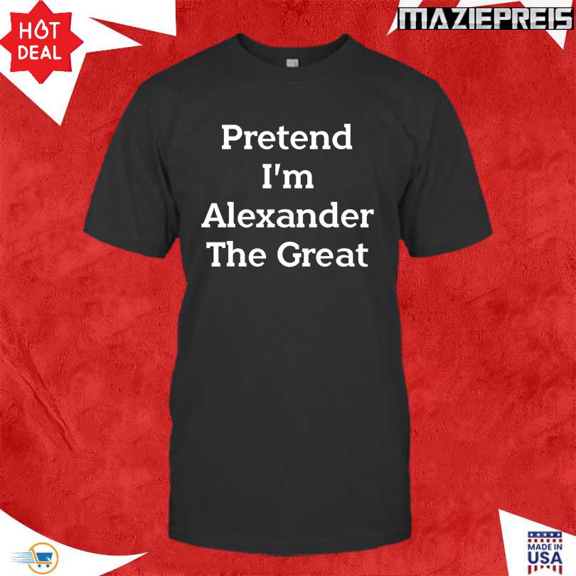 Pretend I\'m Alexander The Great Shirt