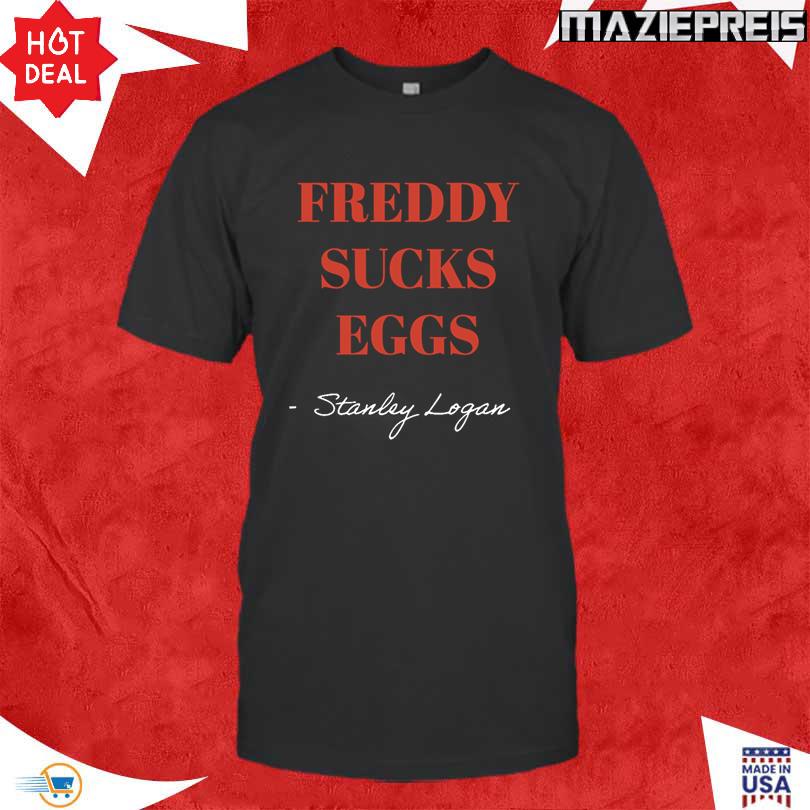 Stanley Logan Freddy sucks eggs Shirt