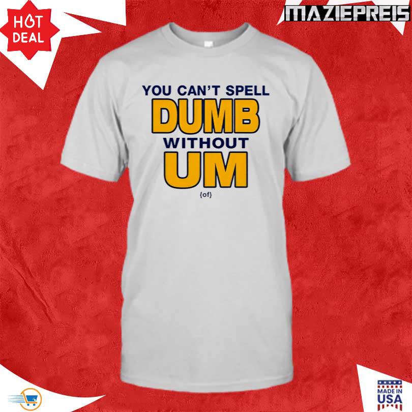 You Can\'t Spell Dumb Without Um Shirt